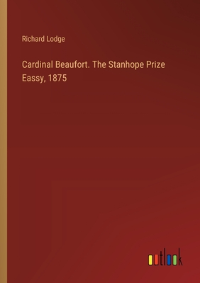 Cardinal Beaufort. The Stanhope Prize Eassy, 1875 - Lodge, Richard