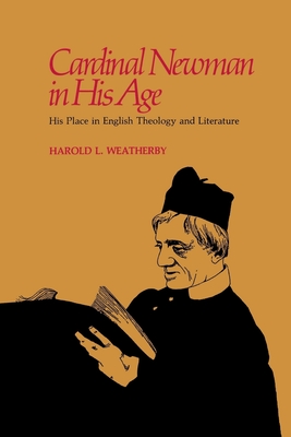 Cardinal Newman in His Age: His Place in English Theology and Literature - Weatherby, Harold L