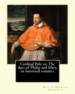 Cardinal Pole; or, The days of Philip and Mary, an historical romance. By: William Harrison Ainsworth, illustrated By: Gilbert, Frederick, fl. 1862-1877, illustrator.: Historical novel