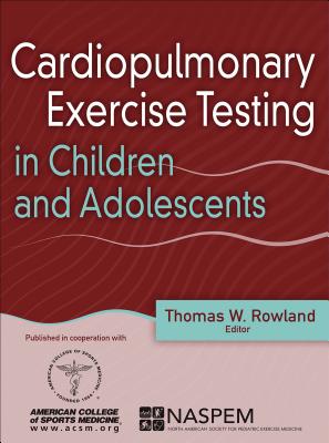 Cardiopulmonary Exercise Testing in Children and Adolescents - Rowland, Thomas W (Editor), and American College of Sports Medicine (Editor), and North American Society for Pediatric...