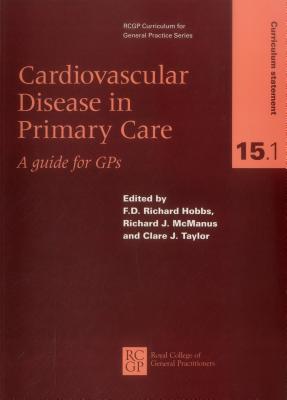 Cardiovascular Disease in Primary Care: A Guide for GPS - Hobbs, Richard, and Mcmanus, R. J., and Taylor, C. J.