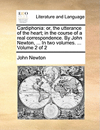 Cardiphonia: Or, the Utterance of the Heart; In the Course of a Real Correspondence. by John Newton, ... in Two Volumes. ... Volume 2 of 2