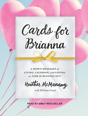 Cards for Brianna: A Mom's Messages of Living, Laughing, and Loving as Time Is Running Out - McManamy, Heather, and Zeller, Emily Woo (Narrator)