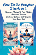 Care For the Caregiver 2 Books in 1: Empower Yourself to Care Better: Overcome Burnout, Embrace Balance, and Reignite Your Inner Light
