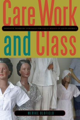 Care Work and Class: Domestic Workers' Struggle for Equal Rights in Latin America - Blofield, Merike