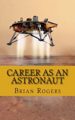 Career As An Astronaut: What They Do, How to Become One, and What the Future Holds! - Rogers, Brian