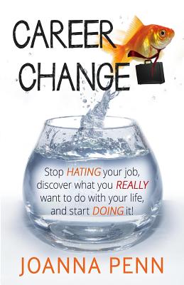 Career Change: Stop Hating Your Job, Discover What You Really Want to Do with Your Life, and Start Doing It! - Penn, Joanna