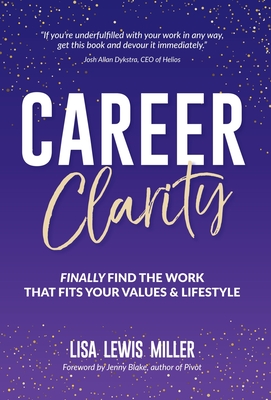 Career Clarity: Finally Find the Work That Fits Your Values and Your Lifestyle - Miller, Lisa, and Blake, Jenny (Foreword by)
