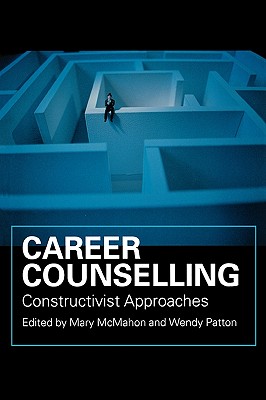 Career Counselling: Constructivist Approaches - McMahon, Mary (Editor), and Patton, Wendy (Editor)