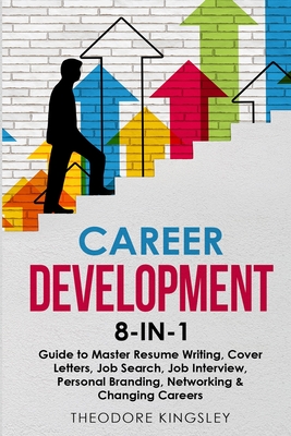 Career Development: 8-in-1 Guide to Master Resume Writing, Cover Letters, Job Search, Job Interview, Personal Branding, Networking & Changing Careers - Kingsley, Theodore