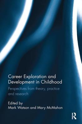 Career Exploration and Development in Childhood: Perspectives from theory, practice and research - Watson, Mark (Editor), and McMahon, Mary (Editor)