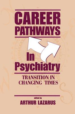 Career Pathways in Psychiatry: Transition in Changing Times - Lazarus, Arthur, Dr., M.D. (Editor)