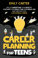 Career Planning for Teens: How to Understand Your Identity, Cultivate Your Skills, Find Your Dream Job, and Turn That Into a Successful Career