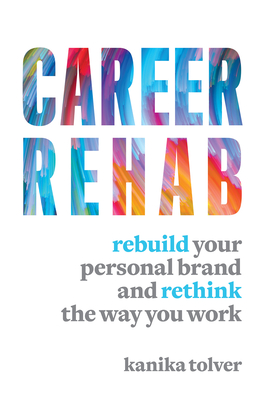 Career Rehab: Rebuild Your Personal Brand and Rethink the Way You Work - Tolver, Kanika