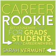 Career Rookie: A Get-It-Together Guide for Grads, Students and Career Newbies