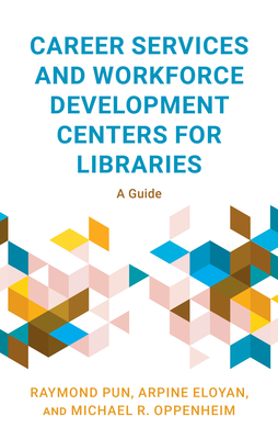 Career Services and Workforce Development Centers for Libraries: A Guide - Pun, Raymond, and Eloyan, Arpine, and Oppenheim, Michael R.