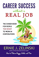 Career Success Without a Real Job: The Career Book for People Too Smart to Work in Corporations