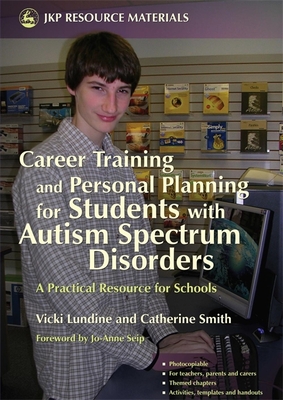 Career Training and Personal Planning for Students with Autism Spectrum Disorders: A Practical Resource for Schools - Seip, Jo Anne (Foreword by), and Lundine, Vicki, and Smith, Catherine