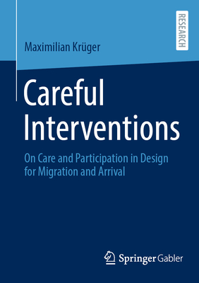 Careful Interventions: On Care and Participation in Design for Migration and Arrival - Krger, Maximilian