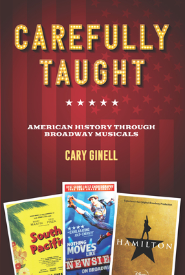 Carefully Taught: American History Through Broadway Musicals - Ginell, Cary