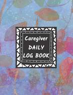 Caregiver Daily Log Book: Home Aide Record Book, Medical Care Organizer / Monitor / Journal / Diary / Sheets To Facilite Communication And Efficiency