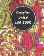 Caregiver Daily Log Book: Journal / Diary / Notebook For Keeping Track Of Health, Personal Home Aide Organizer ( Record Details Of Care Given Each Day )