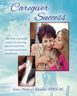 Caregiver Success: How to be a successful caregiver by learning tips and tools from an experienced nurse practitioner