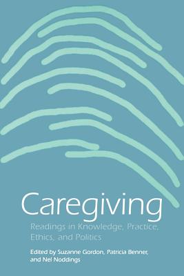 Caregiving: Readings in Knowledge, Practice, Ethics and Politics - Gordon, Suzanne (Editor), and Benner, Patricia (Editor), and Noddings, Nel (Editor)