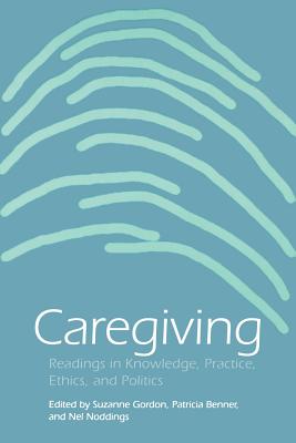 Caregiving: Readings in Knowledge, Practice, Ethics and Politics - Gordon, Suzanne (Editor), and Benner, Patricia (Editor), and Noddings, Nel (Editor)