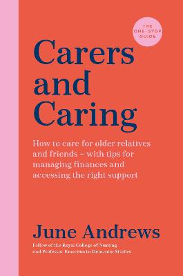 Carers and Caring: The One-Stop Guide: How to care for older relatives and friends - with tips for managing finances and accessing the right support - Andrews, June