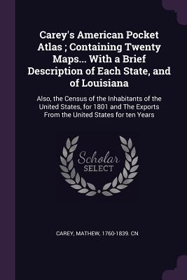 Carey's American Pocket Atlas; Containing Twenty Maps... With a Brief Description of Each State, and of Louisiana: Also, the Census of the Inhabitants of the United States, for 1801 and The Exports From the United States for ten Years - Carey, Mathew