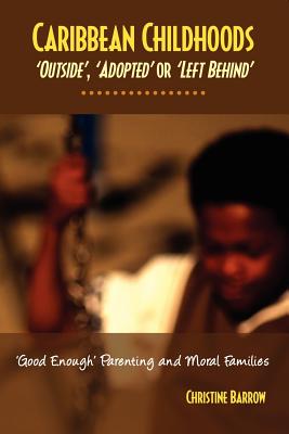 Caribbean Childhoods: Outside, Adopted or Left Behind - Good Enough Parenting or Moral Families - Barrow, Christine