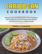 Caribbean Cookbook: Discover the Tantalizing Tastes of the Caribbean with a Delicious Array of Recipes and Culinary Secrets from the Sun-Soaked Islands