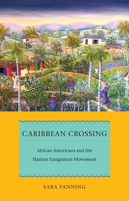 Caribbean Crossing: African Americans and the Haitian Emigration Movement - Fanning, Sara