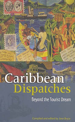 Caribbean Dispatches Beyond the Tourist Dream - Bryce, Jane