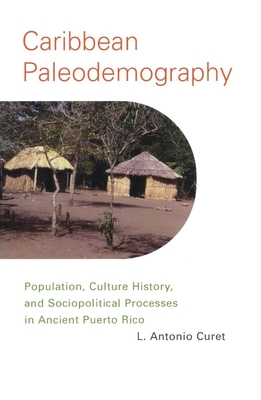 Caribbean Paleodemography: Population, Culture History, and Sociopolitical Processes in Ancient Puerto Rico - Curet, L Antonio, Dr.