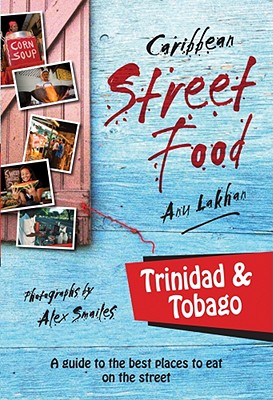 Caribbean Street Food: Trinidad & Tobago - Lakhan, Anu, and Smailes, Alex (Photographer)
