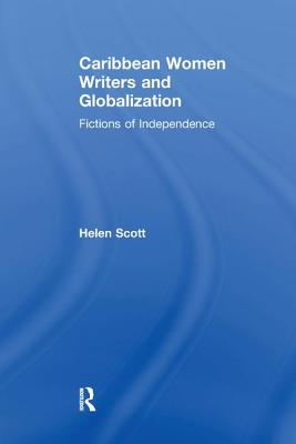 Caribbean Women Writers and Globalization: Fictions of Independence - Scott, Helen C.