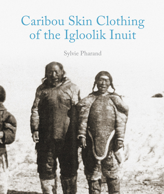 Caribou Skin Clothing of the Igloolik Inuit - Pharand, Sylvie