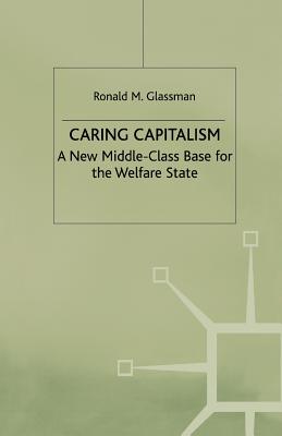 Caring Capitalism: A New Middle-Class Base for the Welfare State - Glassman, Ronald M