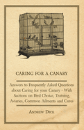 Caring for a Canary - Answers to Frequently Asked Questions About Caring for Your Canary - With Sections on Bird Choice, Training, Aviaries, Common Ailments and Cures