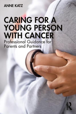 Caring for a Young Person with Cancer: Professional Guidance for Parents and Partners - Katz, Anne
