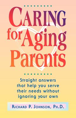 Caring for Aging Parents: Straight Answers That Help You Serve Their Needs Without Ignoring Your Own - Johnson, Richard