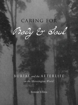 Caring for Body and Soul: Burial and the Afterlife in the Merovingian World - Effros, Bonnie