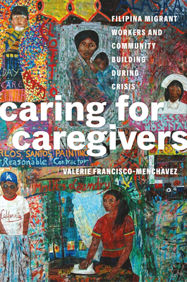 Caring for Caregivers: Filipina Migrant Workers and Community Building During Crisis - Francisco-Menchavez, Valerie, and Rodriguez, Robyn Magalit (Editor)