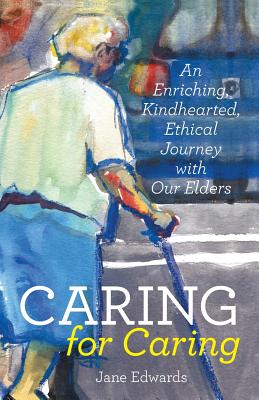 Caring for Caring: An Enriching, Kindhearted, Ethical Journey with Our Elders - Edwards, Jane