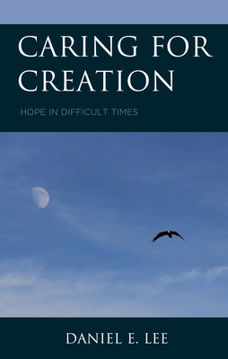 Caring for Creation: Hope in Difficult Times - Lee, Daniel E.