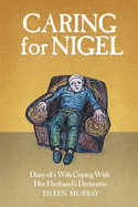 Caring For Nigel: Diary of a Wife Coping With Her Husband's Dementia