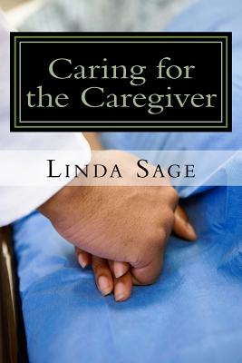 Caring for the Caregiver: Care for yourself as much as you care for others - Sage, Linda