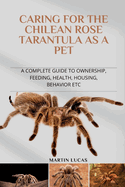 Caring for the Chilean Rose Tarantula as a Pet: A Complete Guide to Ownership, Feeding, Health, Housing, Behavior Etc